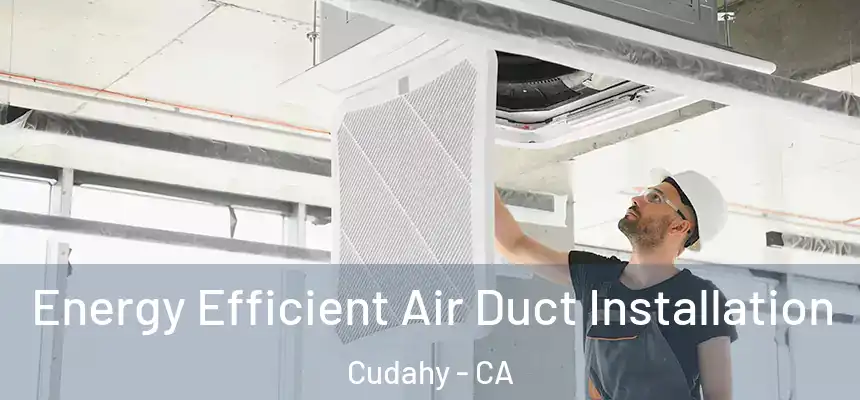  Energy Efficient Air Duct Installation Cudahy - CA